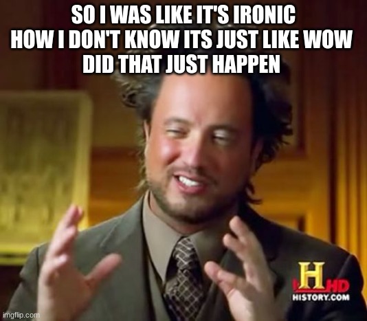 Ancient Aliens Meme | SO I WAS LIKE IT'S IRONIC HOW I DON'T KNOW ITS JUST LIKE WOW 
DID THAT JUST HAPPEN | image tagged in memes,ancient aliens | made w/ Imgflip meme maker