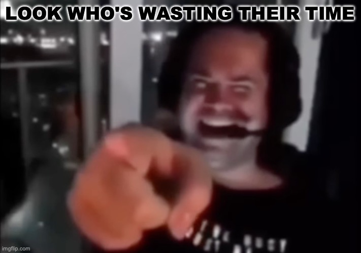 LMFAOOOOOO | LOOK WHO'S WASTING THEIR TIME | image tagged in guy laugh and point | made w/ Imgflip meme maker