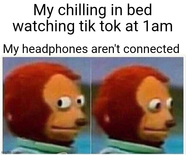 Oh no | My chilling in bed watching tik tok at 1am; My headphones aren't connected | image tagged in memes,monkey puppet | made w/ Imgflip meme maker