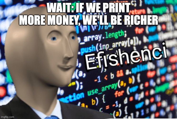 Efficiency Meme Man | WAIT: IF WE PRINT MORE MONEY, WE'LL BE RICHER | image tagged in efficiency meme man | made w/ Imgflip meme maker