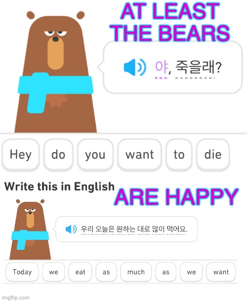The sad thing is, it's not even that off for a Korean phrase | AT LEAST
THE BEARS; ARE HAPPY | image tagged in duolingo threat,bears,food,korean,kdrama | made w/ Imgflip meme maker