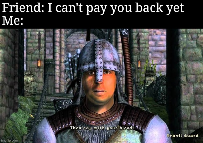 Friend: I can't pay you back yet
Me: | made w/ Imgflip meme maker