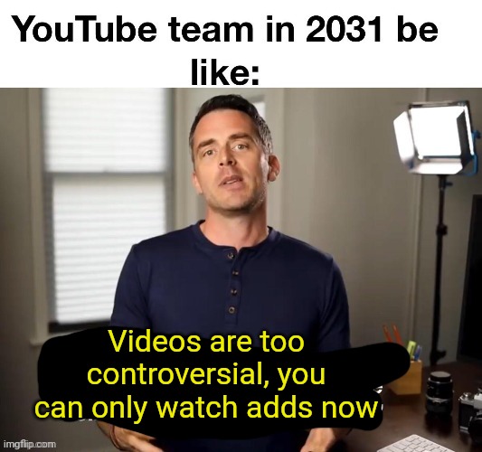 Videos are too controversial, you can only watch adds now | made w/ Imgflip meme maker