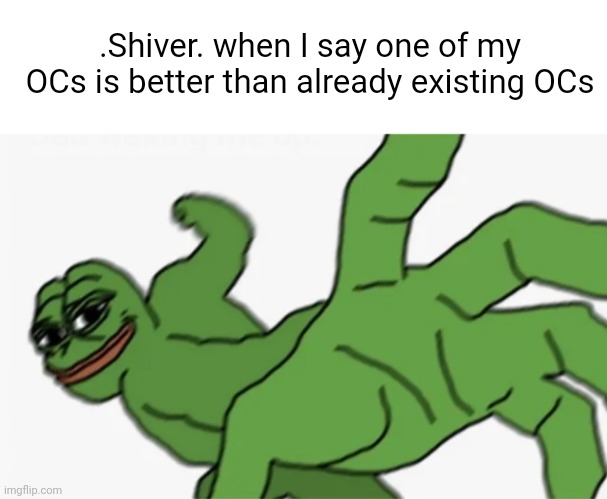 /j | .Shiver. when I say one of my OCs is better than already existing OCs | image tagged in blank white template,pepe punch | made w/ Imgflip meme maker