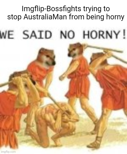 Imgflip-Bossfights trying to stop AustraliaMan from being horny | image tagged in blank white template,no horny | made w/ Imgflip meme maker