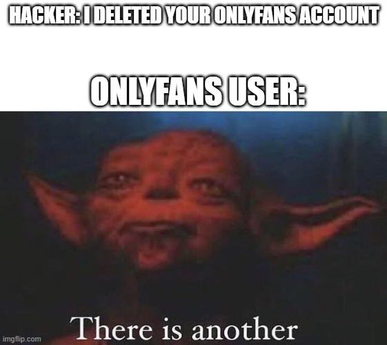 There is another | HACKER: I DELETED YOUR ONLYFANS ACCOUNT; ONLYFANS USER: | image tagged in there is another | made w/ Imgflip meme maker