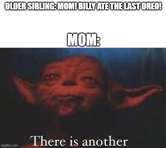 There is another | OLDER SIBLING: MOM! BILLY ATE THE LAST OREO! MOM: | image tagged in there is another | made w/ Imgflip meme maker
