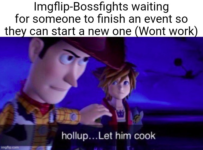 Imgflip-Bossfights waiting for someone to finish an event so they can start a new one (Wont work) | image tagged in blank white template,let him cook | made w/ Imgflip meme maker