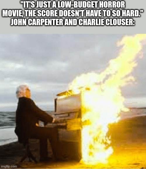 Charlie Clouser composed "Hello Zepp" from Saw and John Carpenter composed "Halloween Theme - Main Theme" respectfully | "IT'S JUST A LOW-BUDGET HORROR MOVIE, THE SCORE DOESN'T HAVE TO SO HARD."
JOHN CARPENTER AND CHARLIE CLOUSER: | image tagged in playing flaming piano,score,jigsaw,saw,halloween | made w/ Imgflip meme maker