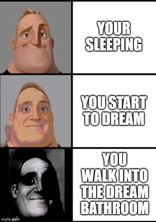 i posted this on funny | YOUR SLEEPING; YOU START TO DREAM; YOU WALK INTO THE DREAM BATHROOM | image tagged in 3 frame uncanny mr incredible | made w/ Imgflip meme maker