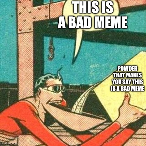 Plastic Man Powder | THIS IS A BAD MEME; POWDER THAT MAKES YOU SAY THIS IS A BAD MEME | image tagged in plastic man powder | made w/ Imgflip meme maker