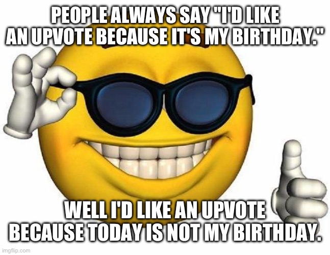 f-front page? ÓvÒ /j | PEOPLE ALWAYS SAY "I'D LIKE AN UPVOTE BECAUSE IT'S MY BIRTHDAY."; WELL I'D LIKE AN UPVOTE BECAUSE TODAY IS NOT MY BIRTHDAY. | image tagged in thumbs up emoji | made w/ Imgflip meme maker
