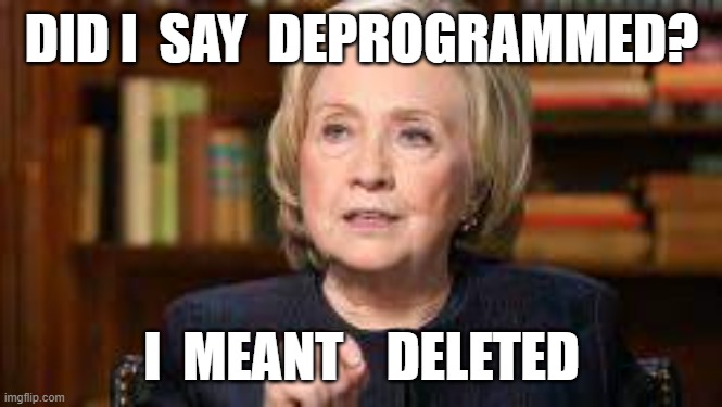 DID I  SAY  DEPROGRAMMED? I  MEANT    DELETED | image tagged in hillary clinton,deprogrammed,trump | made w/ Imgflip meme maker