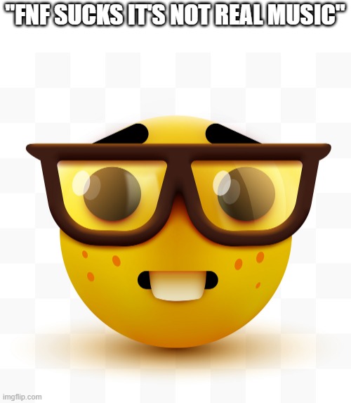 Nerd emoji | "FNF SUCKS IT'S NOT REAL MUSIC" | image tagged in nerd emoji | made w/ Imgflip meme maker