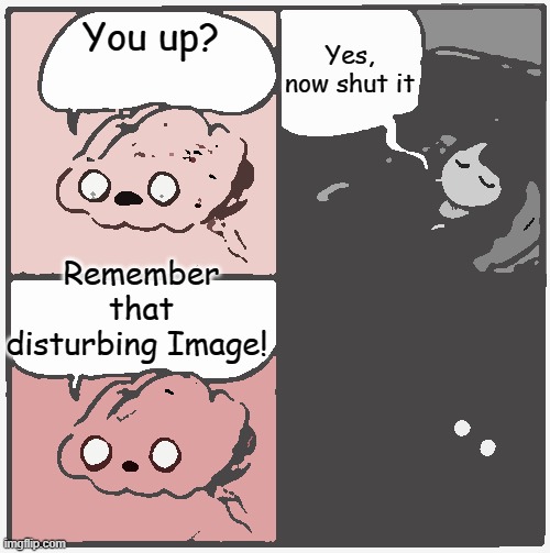 I regret watching all those analog horror vids | Yes, now shut it; You up? Remember that disturbing Image! | image tagged in brain before sleep | made w/ Imgflip meme maker