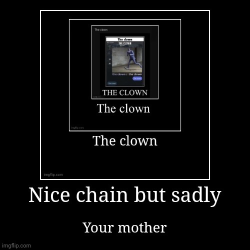 Nice chain but sadly | Your mother | image tagged in funny,demotivationals | made w/ Imgflip demotivational maker