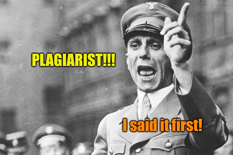 Josef Göebbels | PLAGIARIST!!! I said it first! | image tagged in josef g ebbels | made w/ Imgflip meme maker