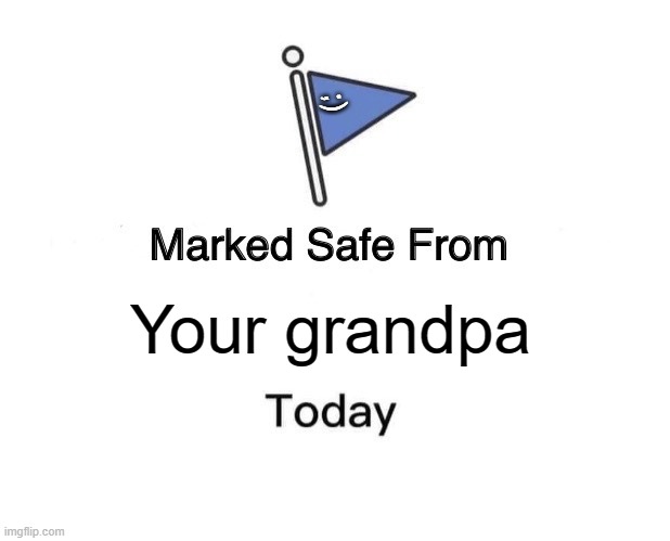 Marked Safe From | ;); Your grandpa | image tagged in memes,marked safe from | made w/ Imgflip meme maker