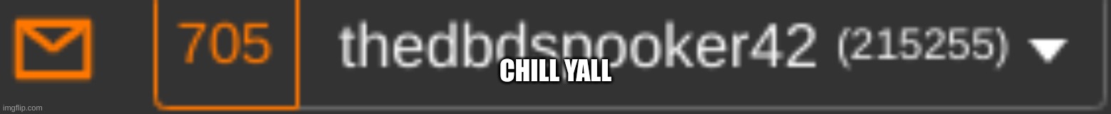 i was gone for 2 days damn.. | CHILL YALL | image tagged in oh wow are you actually reading these tags | made w/ Imgflip meme maker