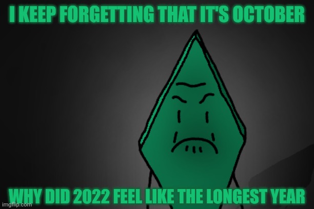 Angry Rhombus | I KEEP FORGETTING THAT IT'S OCTOBER; WHY DID 2022 FEEL LIKE THE LONGEST YEAR | image tagged in angry rhombus | made w/ Imgflip meme maker