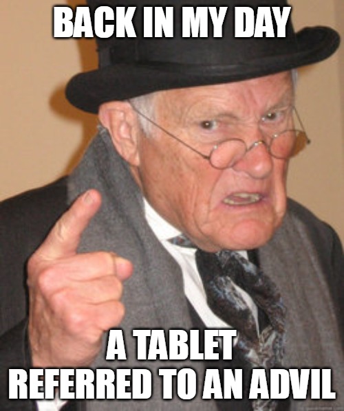 Back In My Day Meme | BACK IN MY DAY; A TABLET REFERRED TO AN ADVIL | image tagged in memes,back in my day,meme | made w/ Imgflip meme maker