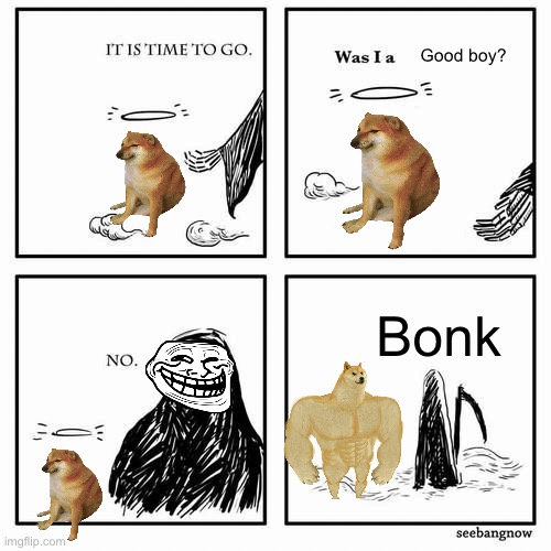 Rip cheems! Miss ya! ( Mod note: You forgot the club | Good boy? Bonk | image tagged in it is time to go | made w/ Imgflip meme maker
