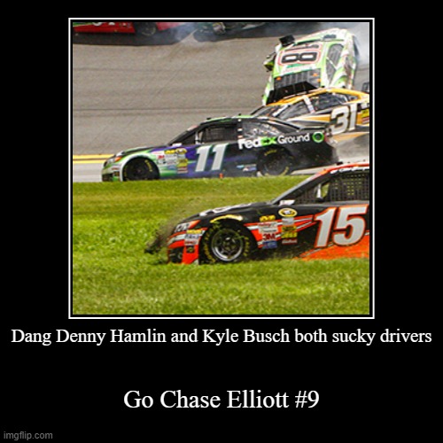 GO CHASE ELLIOTT | Dang Denny Hamlin and Kyle Busch both sucky drivers | Go Chase Elliott #9 | image tagged in funny,demotivationals | made w/ Imgflip demotivational maker