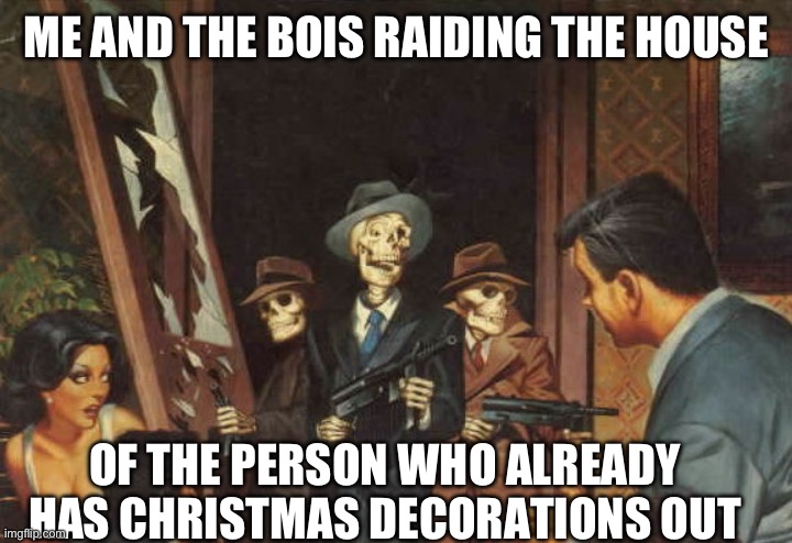 Why tho | ME AND THE BOIS RAIDING THE HOUSE; OF THE PERSON WHO ALREADY HAS CHRISTMAS DECORATIONS OUT | image tagged in rattle em boys,halloween | made w/ Imgflip meme maker