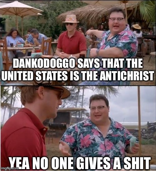 See Nobody Cares | DANKODOGGO SAYS THAT THE UNITED STATES IS THE ANTICHRIST; YEA NO ONE GIVES A SHIT | image tagged in memes,see nobody cares | made w/ Imgflip meme maker