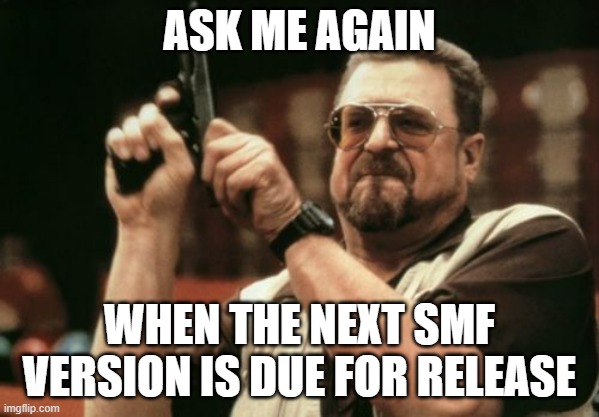 SMF release | ASK ME AGAIN; WHEN THE NEXT SMF VERSION IS DUE FOR RELEASE | image tagged in memes,am i the only one around here | made w/ Imgflip meme maker