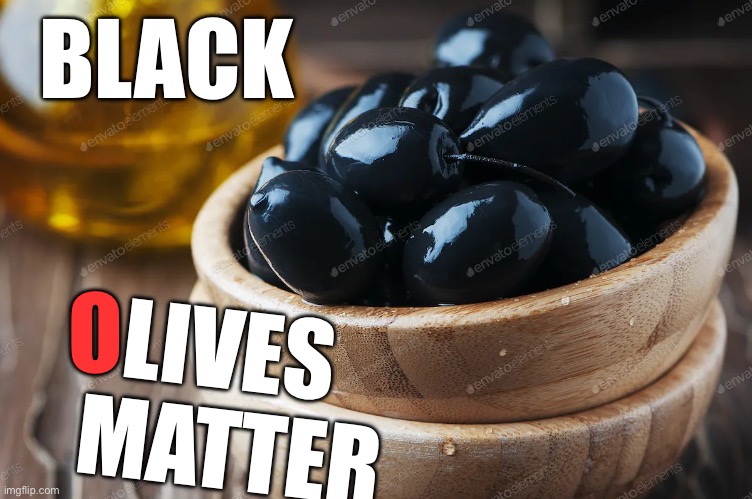 Toooooo funny | BLACK; LIVES  MATTER; O | image tagged in olives | made w/ Imgflip meme maker