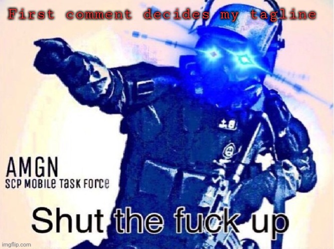 Shut the fuck up | First comment decides my tagline | image tagged in shut the fuck up | made w/ Imgflip meme maker