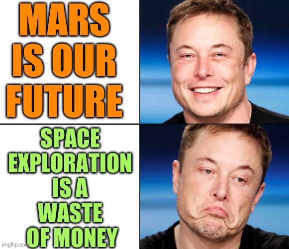 Space exploration is a waste of time and money | MARS IS OUR FUTURE; SPACE 
EXPLORATION 
IS A 
WASTE 
OF MONEY | image tagged in elon musk happy sad,spacex,outer space,elon musk laughing,elon musk,mars | made w/ Imgflip meme maker