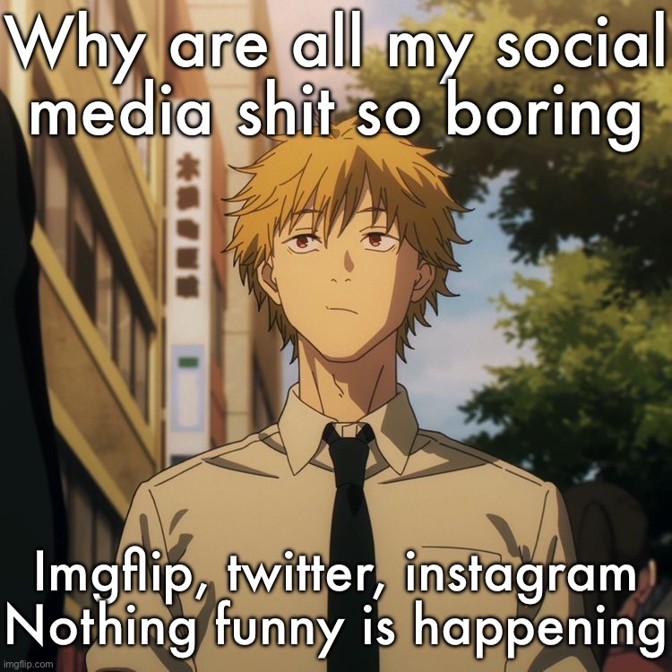 Denji | Why are all my social media shit so boring; Imgflip, twitter, instagram
Nothing funny is happening | image tagged in denji | made w/ Imgflip meme maker