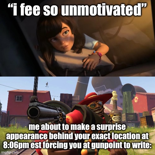 Overwatch Mercy Meme | “i fee so unmotivated” me about to make a surprise appearance behind your exact location at 8:06pm est forcing you at gunpoint to write: | image tagged in overwatch mercy meme | made w/ Imgflip meme maker