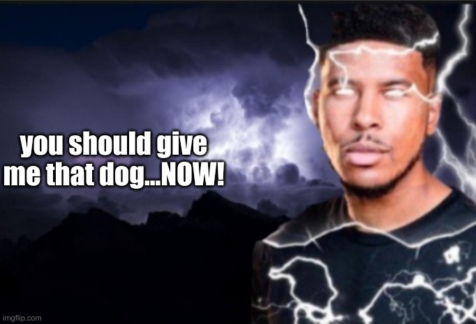 K wodr blank | you should give me that dog...NOW! | image tagged in k wodr blank | made w/ Imgflip meme maker