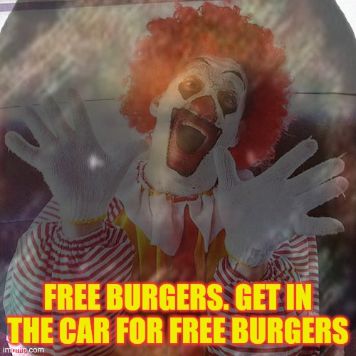 Free meat? Don't mind if i dew? | FREE BURGERS. GET IN THE CAR FOR FREE BURGERS | image tagged in mcdonalds,but why why would you do that,whats the worst,that could happen | made w/ Imgflip meme maker