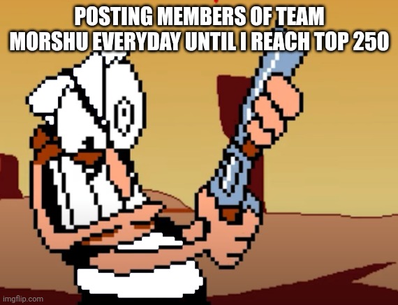 Day 28 | POSTING MEMBERS OF TEAM MORSHU EVERYDAY UNTIL I REACH TOP 250 | image tagged in he has a gun | made w/ Imgflip meme maker