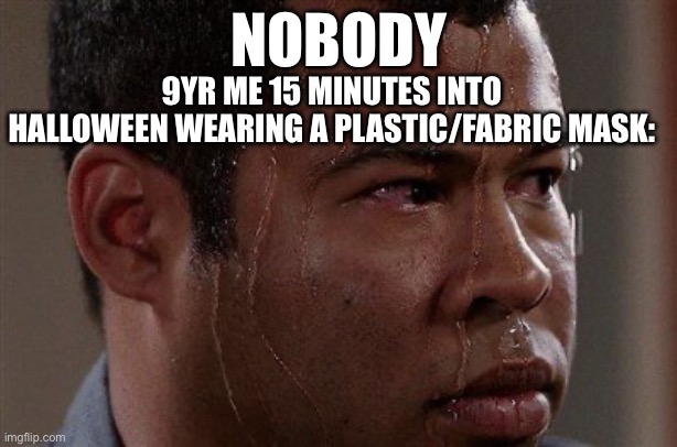 Ima susnsjsnaks,shahs | NOBODY; 9YR ME 15 MINUTES INTO HALLOWEEN WEARING A PLASTIC/FABRIC MASK: | image tagged in sweaty guy | made w/ Imgflip meme maker