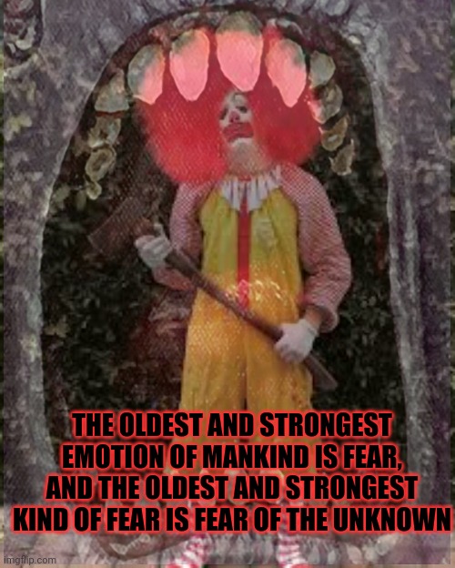 Hamburger cheeseburger bigmac whopper | THE OLDEST AND STRONGEST EMOTION OF MANKIND IS FEAR, AND THE OLDEST AND STRONGEST KIND OF FEAR IS FEAR OF THE UNKNOWN | image tagged in hamburger,mcdonalds,no this is not ok | made w/ Imgflip meme maker
