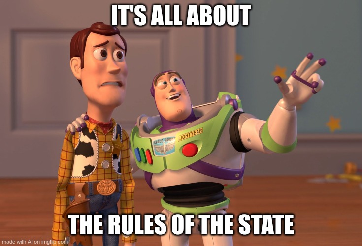 X, X Everywhere | IT'S ALL ABOUT; THE RULES OF THE STATE | image tagged in memes,x x everywhere | made w/ Imgflip meme maker