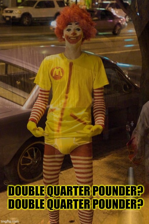 Just stop | DOUBLE QUARTER POUNDER? DOUBLE QUARTER POUNDER? | image tagged in quarter pounder,ronald mcdonald,stop it get some help,fast food | made w/ Imgflip meme maker