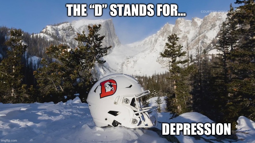 Denver Broncos | THE “D” STANDS FOR…; DEPRESSION | image tagged in d for depressing | made w/ Imgflip meme maker