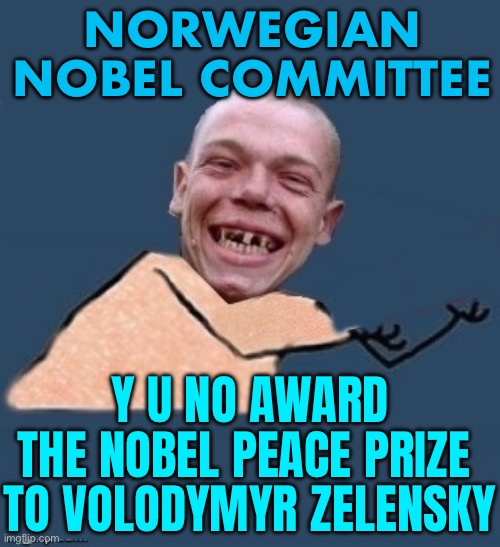 Y U NO AWARD THE NOBEL PEACE PRIZE TO VOLODYMYR ZELENSKY | NORWEGIAN NOBEL COMMITTEE; Y U NO AWARD THE NOBEL PEACE PRIZE 
TO VOLODYMYR ZELENSKY | image tagged in y u no toothless,zelensky,ukraine,russo-ukrainian war,putin nuke,good guy putin | made w/ Imgflip meme maker