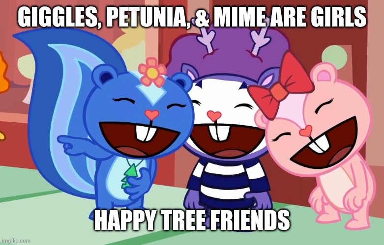 Happy Tree Friends females | GIGGLES, PETUNIA, & MIME ARE GIRLS; HAPPY TREE FRIENDS | image tagged in laughable friends htf,giggles,petunia,mime,happy tree friends | made w/ Imgflip meme maker