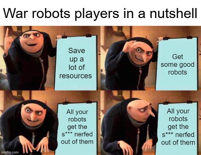 Gru's Plan | War robots players in a nutshell; Save up a lot of resources; Get some good robots; All your robots get the s*** nerfed out of them; All your robots get the s*** nerfed out of them | image tagged in memes,gru's plan | made w/ Imgflip meme maker