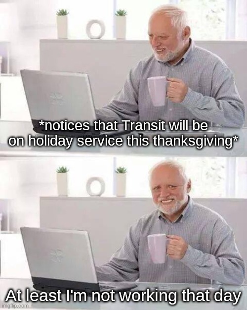 Litterally me, an actual person living in Saskatoon as of this Canadian Thanksgiving | *notices that Transit will be on holiday service this thanksgiving*; At least I'm not working that day | image tagged in memes,hide the pain harold | made w/ Imgflip meme maker