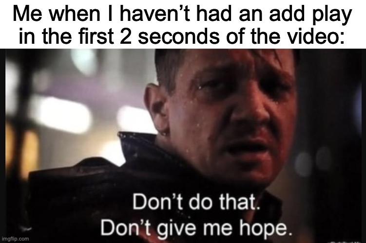 If you have add blocker then ig you wouldn’t suffer from this | Me when I haven’t had an add play in the first 2 seconds of the video: | image tagged in hawkeye ''don't give me hope'' | made w/ Imgflip meme maker