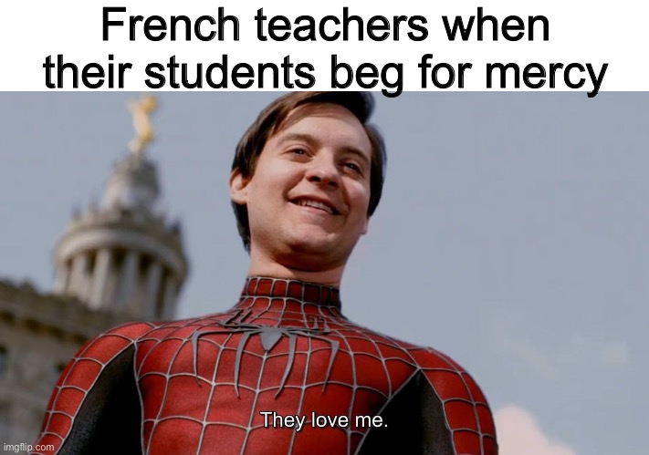 They Love Me | French teachers when their students beg for mercy | made w/ Imgflip meme maker