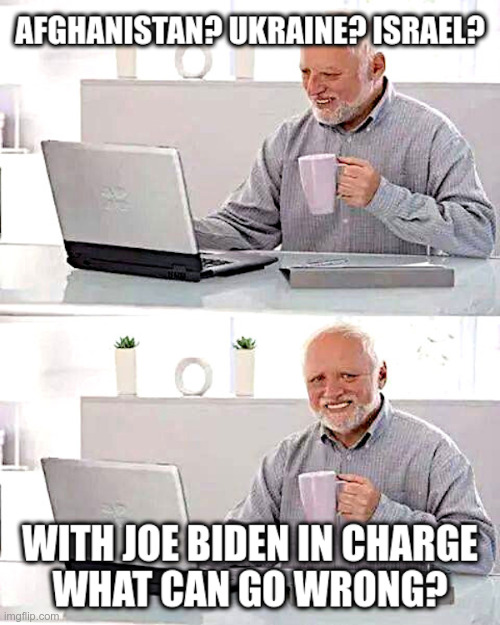 With Joe Biden In Charge, What Can Go Wrong? | image tagged in joe biden,democrats,afghanistan,ukraine,israel,disasters | made w/ Imgflip meme maker